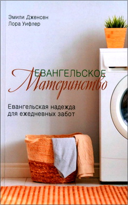 Дженсен Э. и Уифлер Л. - Евангельское материнство - Евангельская надежда для ежедневных забот