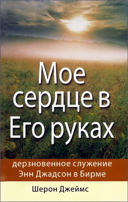 Шерон Джеймс - Мое сердце в Его руках - Дневники и письма Энн Джадсон, первой миссионерки в Бирме