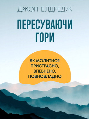 Елдредж Джон - Пересуваючи гори - Як молитися пристрасно, впевнено, повновладно