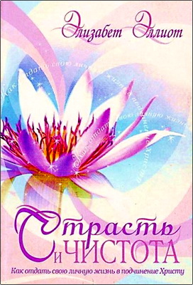 Элизабет Элиот - Страсть и чистота – Как отдать свою личную жизнь в подчинение Христу