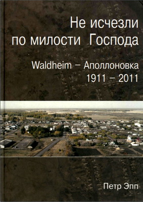 Петр Эпп - Не исчезли по милости Господа - Waldheim - Аполлоновка - 1911-2011