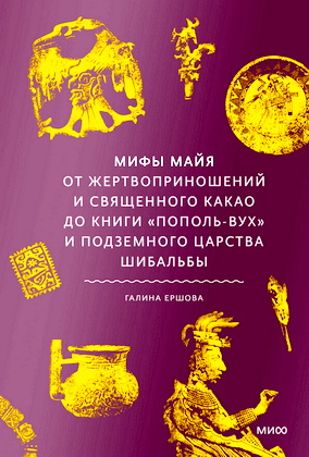 Ершова, Галина - Мифы майя - От жертвоприношений и священного какао до книги «Пополь-Вух» и подземного царства Шибальбы