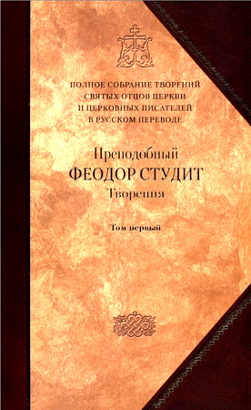 Преподобный Феодор  Студит - Творения. Том 1: Нравственно- аскетические творения
