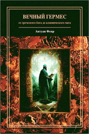 Февр Антуан - Вечный Гермес: от греческого бога до алхимического мага