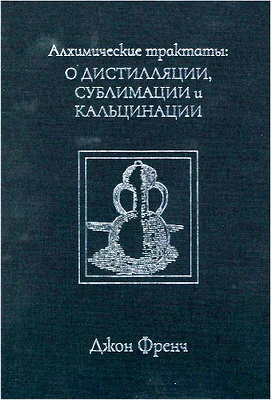 Френч, Джон - Алхимические трактаты - О дистилляции, сублимации и кальцинации