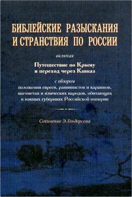 Э. Гендерсон - Библейские разыскания и странствия по России, включая Путешествие по Крыму и переход через Кавказ, с обзором положения евреев, раввинистов и караимов, магометан и языческих народов, обитающих в южных губерниях Российской Империи, с картами и рисунками.