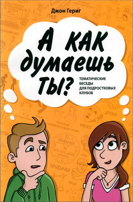 Гериг, Джон - А как думаешь ты? - Тематические беседы для подростковых клубов