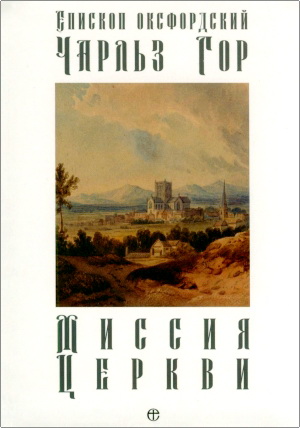 Гор Ч. - Миссия Церкви - Четыре лекции, прочитанные в июне 1892 г. в кафедральном соборе в Сент-Асафе в Уэльсе