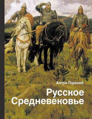 Горский, Антон Анатольевич - Русское Средневековье: традиционные представления и данные источников