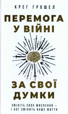 Крег Грошел - Перемога у війні за свої думки. Змініть своє мислення — і Бог змінить ваше життя