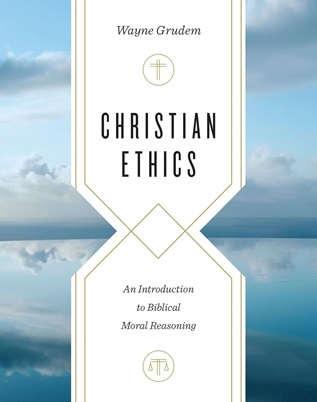 Wayne Grudem - Christian Ethics - An Introduction to Biblical Moral Reasoning