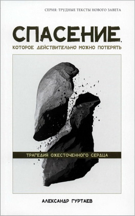 Александр Гуртаев — Спасение, которое действительно можно потерять — Трагедия ожесточенного сердца
