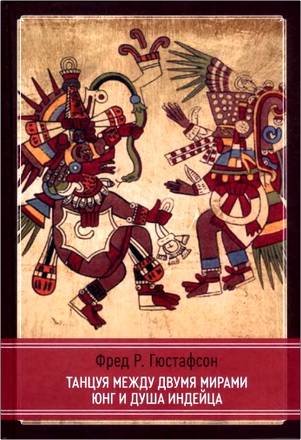 Фред Р. Гюстафсон - Танцуя между двумя мирами - Юнг и душа индейца
