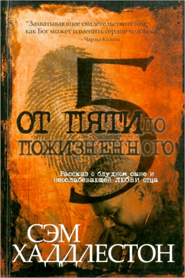 Сэм Хаддлестон – От пяти до пожизненного – Рассказ о блудном сыне и неослабевающей любви отца