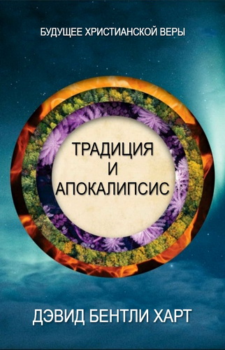 Дэвид Бентли Харт - Традиция и Апокалипсис - Эссе о будущем христианской веры