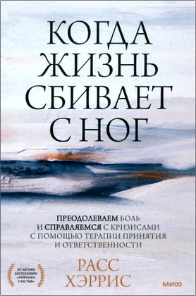 Хэррис, Расс - Когда жизнь сбивает с ног - Преодолеваем боль и справляемся с кризисами с помощью терапии принятия и ответственности