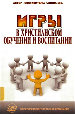 Ганина М.В. – Игры в христианском обучении и воспитании - Сборник статей и методических разработок