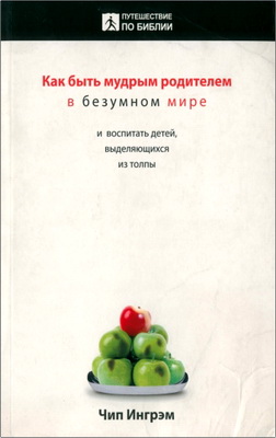 Ингрэм, Чип - Как быть мудрым родителем в безумном мире - и воспитать детей, выделяющихся из толпы
