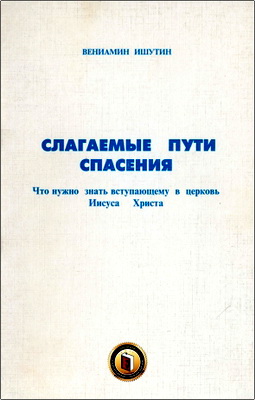 Вениамин Ишутин – Слагаемые пути спасения – Что нужно знать вступающему в церковь Иисуса Христа