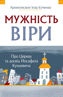 Архиєпископ Ісіченко Ігор - Мужність віри - Про Церкву та досвід Йосафата Кунцевича