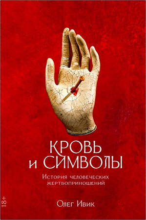 Олег Ивик - Кровь и символы - История человеческих жертвоприношений