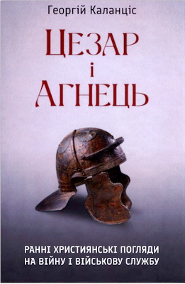 Каланціс Георгій - Цезар і Агнець - Ранні християнські погляди на війну і військову службу