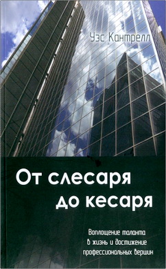 Уэс Кантрелл - От слесаря до кесаря - Воплощение таланта в жизнь и достижение профессиональных вершин