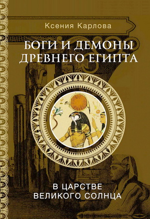Карлова, Ксения Фёдоровна - Боги и демоны Древнего Египта - В царстве великого солнца