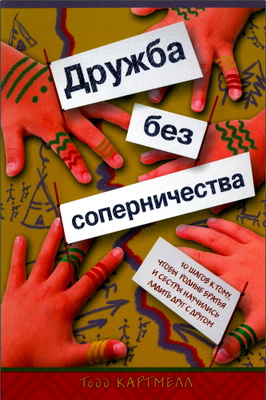 Картмелл Тодд - Дружба без соперничества – 10 шагов к тому, чтобы родные братья и сестры научились ладить друг с другом