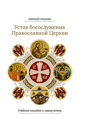 Кашкин Алексей Сергеевич - Устав богослужения Православной Церкви: учебное пособие и самоучитель