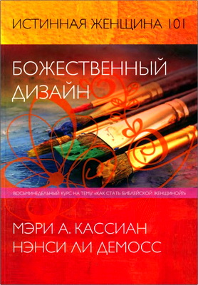 Мэри А. Кассиан, Нэнси Ли Демосс - Истинная женщина 101 – Божественный дизайн - Восьминедельный курс на тему: «Как стать библейской женщиной?»