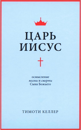 Келлер Тимоти - Царь Иисус - Осмысление жизни и смерти Сына Божьего
