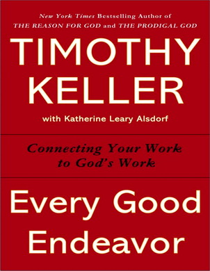 Timothy Keller - Every Good Endeavor- Connecting Your Work to God’s Work