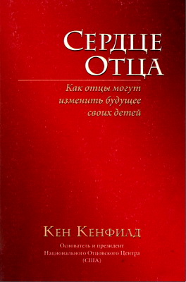 Кен Кенфилд – Сердце Отца - Как отцы могут изменить будущее своих детей
