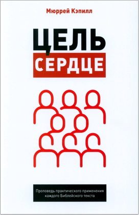 Мюррей Кэпилл – Цель – сердце - Проповедь практического применения каждого Библейского текста