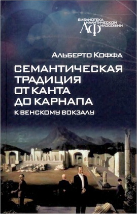 Дж. Альберто Коффа - Семантическая традиция от Канта до Карнапа - К Венскому вокзалу