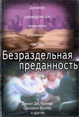 Дэниэл Дж. Коннер мл., Синнамон Коннер и др. - Безраздельная преданность - Духовное руководство для неженатых и незамужних христиан