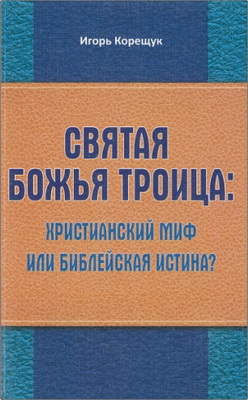 Корещук И. - Святая Божья Троица - Христианский миф или библейская истина?