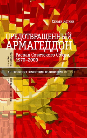 Коткин Стивен - Предотвращенный Армагеддон - Распад Советского Союза, 1970–2000