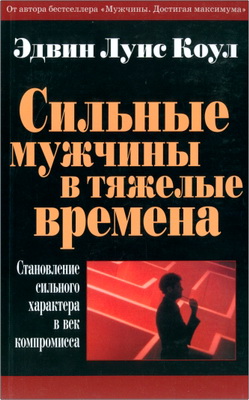 Коул Эдвин Луис - Сильные мужчины в тяжелые времена – Становление сильного характера в век компромисса