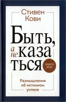 Кови, Стивен - Быть, а не казаться - Размышления об истинном успехе