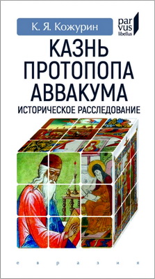 Кирилл Яковлевич Кожурин - Казнь протопопа Аввакума - Историческое расследование