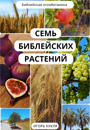 Игорь Кукля - Семь библейских растений - Библейская этноботаника