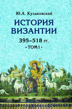 Кулаковский Юлиан - История Византии - Том 1 (395–518 гг.)