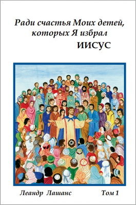 Леандр Лашанс - Ради счастья Моих детей, которых Я избрал ИИСУС - Духовные беседы - Том 1