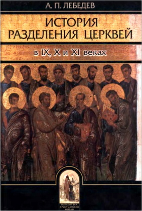 Лебедев А. П. - История разделения Церквей в IX, X и XI веках