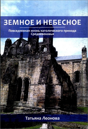 Леонова, Т. А. - Земное и Небесное - Повседневная жизнь католического прихода Средневековья