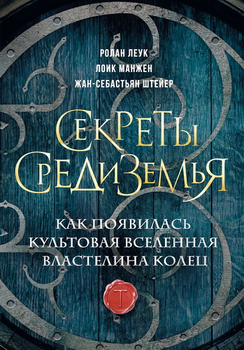 Ролан Леук, Лоик Манжен, Жан-Себастьян Штейер - Секреты Средиземья. Как появилась культовая вселенная Властелина колец 