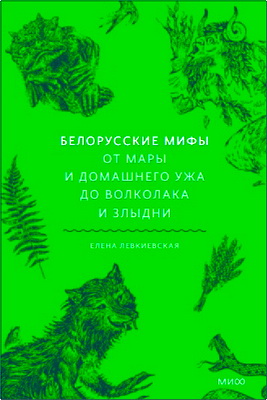 Левкиевская, Елена - Белорусские мифы - От Мары и домашнего ужа до волколака и Злыдни