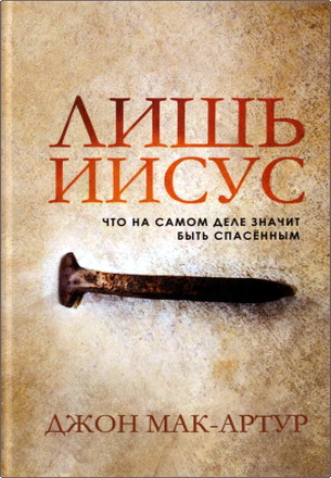 Джон Мак-Артур - Лишь Иисус - Что на самом деле значит быть спасенным